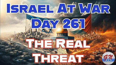 GNITN Special Edition Israel At War Day 261: The Real Threat