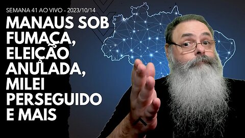 SEMANA 41 ao VIVO - MANAUS sob FUMAÇA, ELEIÇÕES dos CONSELHOS ANULADAS, MILEI PERSEGUIDO e MAIS