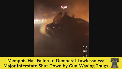 Memphis Has Fallen to Democrat Lawlessness: Major Interstate Shut Down by Gun-Waving Thugs