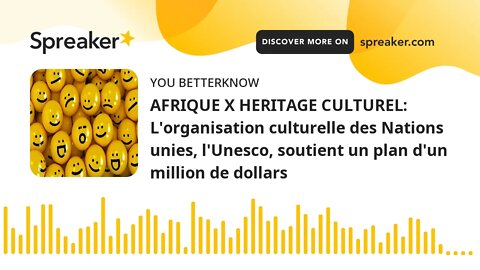 AFRIQUE X HERITAGE CULTUREL: L'organisation culturelle des Nations unies, l'Unesco, soutient un plan