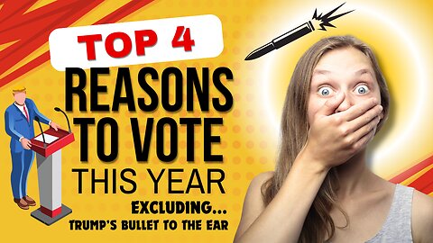 Top 4 Reasons to VOTE this Year (Excluding TRUMP'S Bullet to the Ear)