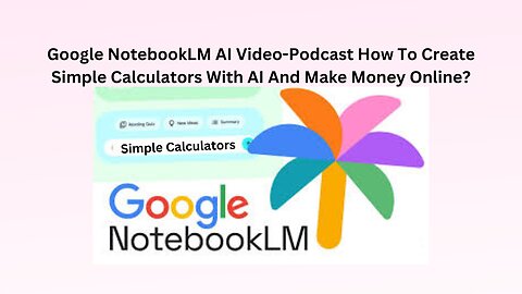 Google NoteBookLM AI Video-Podcast How to Create Simple Calculators With AI and Make Money Online