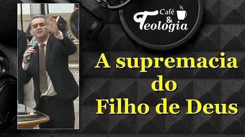 A supremacia do Filho de Deus