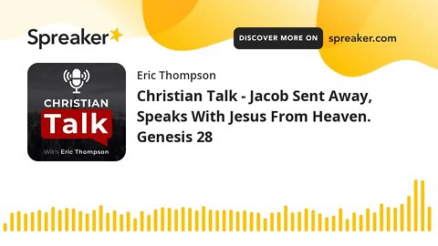 Christian Talk - Jacob Sent Away, Speaks With Jesus From Heaven. Genesis 28