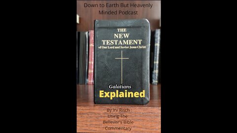 The New Testament Explained, On Down to Earth But Heavenly Minded Podcast Galatians Chapter 4