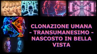 CLONAZIONE UMANA - TRANSUMANESIMO - NASCOSTO IN BELLA VISTA