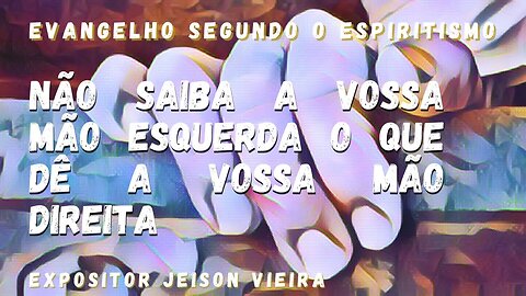 Não saiba a vossa mão esquerda o que dê a vossa mão direita (Cap.13 Evangelho Segundo o Espiritismo)