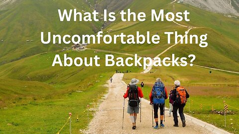 What Is the Most Uncomfortable Thing About Backpacks?