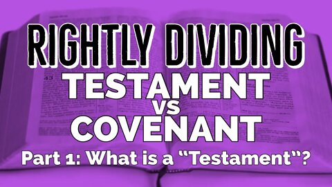 Testament vs Covenant- Part 1: What is a Testament in the Bible? Rightly Dividing