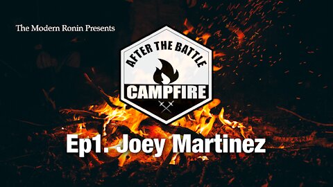 Ep1 Joey Martinez | After the Battle Campfire | Modern Ronin