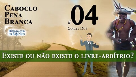 Cortes DcE 04 * Existe ou não existe o livre-arbítrio? * Espírito Caboclo: Pena Branca