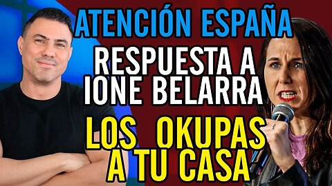 🔥 ATENCIÓN ESPAÑA. Respuesta a IONE BELARRA: Los OKUPAS a tu casa.