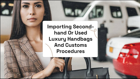 Inside the World of Second-Hand Luxury Handbags: Customs Procedures and More!