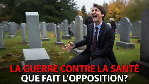 LA GUERRE CONTRE LA SANTÉ DE TRUDEAU - QUE FAIT L'OPPOSITION?