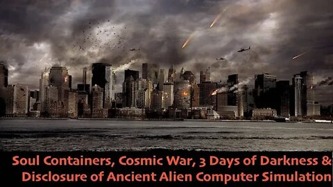 3 Days of Darkness, Soul Containers, Cosmic War & Disclosure of Ancient Alien Computer Simulation