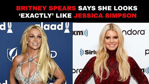 Britney Spears Says She Looks ‘Exactly’ Like Jessica Simpson