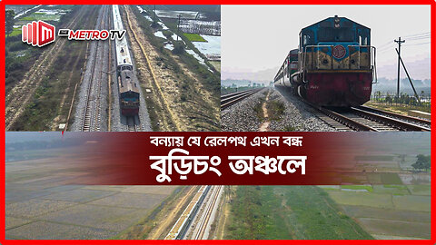 বন্যার ফলে বুড়িচং অঞ্চলের রেল চলাচল ব্যাহত | Burichang, Comilla | The Metro TV