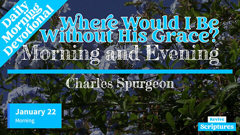 January 22 Morning Devotional | Where Would I Be Without His Grace? | Morning & Evening by Spurgeon