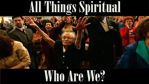 All Things Spiritual-Who Are We?