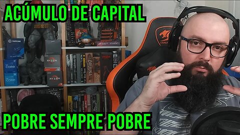 Acúmulo de Capital E o Pobre Sempre Pobre !