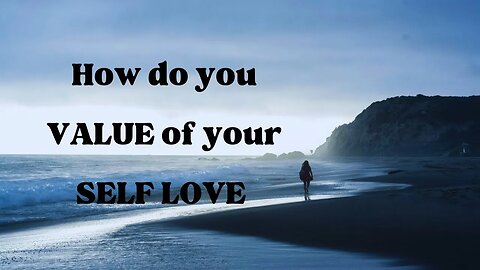 UNDERSTAND THE VALUE OF SELF LOVE #selfworth #selflovepractices