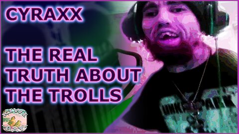 Cyraxx - The Real Truth About The Trolls