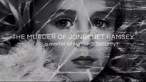 THE MURDER OF JONBENET RAMSEY - a matter of NATIONAL SECURITY?