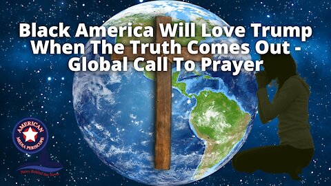 Black America Will Love Trump When The Truth Comes Out - Global Call To Prayer