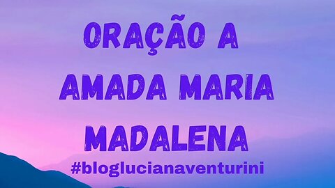 ORAÇÃO A AMADA MARIA MADALENA #lucianaventurini #desenvolvimentopessoal #vivermelhor