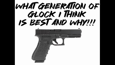 What generation of Glock I think is best and why!!!