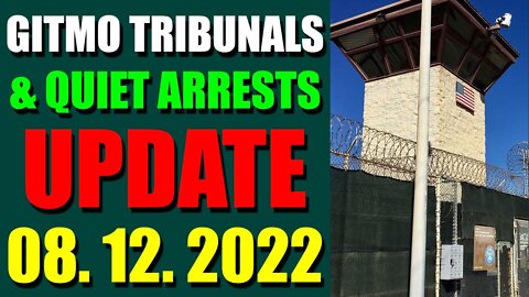 GITMO TRIBUNALS & QUIET ARRESTS INTEL UPDATE (AUGUST 12, 2022)