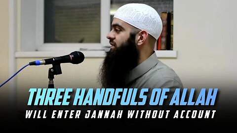 3 Handfuls of Allah will enter Jannah without account!