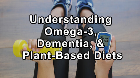 Understanding Omega-3, Dementia, and Plant-Based Diets: Insights from Leading Physicians