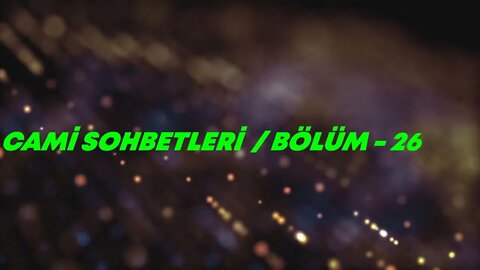 CAMİ SOHBETLERİ / BÖLÜM -26