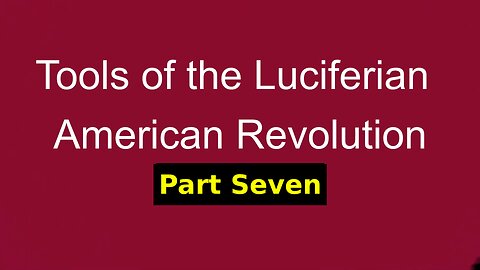 Tools of the Luciferian American Revolution: Part SEVEN