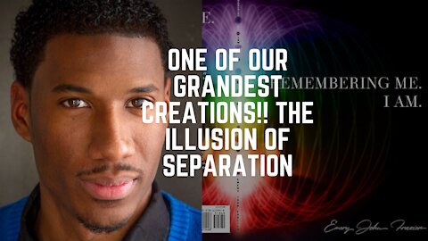 One of our Grandest Creations!! The Illusion of Separation