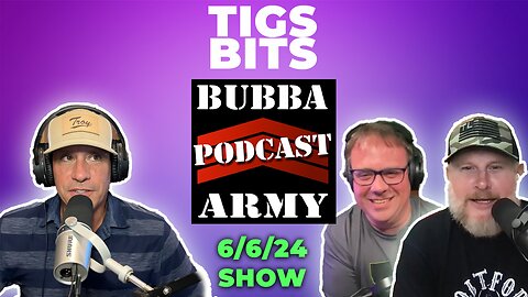 TIGS BITS BUBBA ARMY PODCAST EXCLUSIVE SHOW FROM 6/6/24