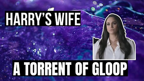 Harry´s Wife : A Torrent of Gloop ( Meghan Markle)