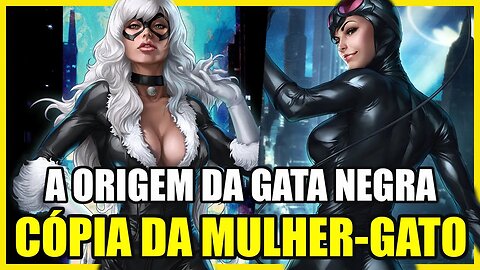 A ORIGEM DA GATA NEGRA! (A CÓPIA QUE A MARVEL FEZ DA MULHER GATO)