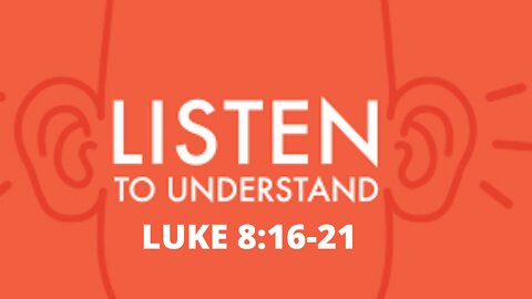 Luke 8:16-21 “Listen to Understand”