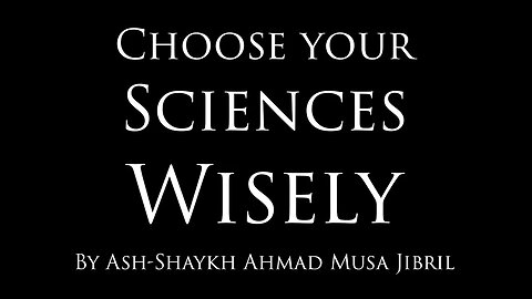 Choose Your Sciences Wisely by Shaykh Ahmad Musa Jibril