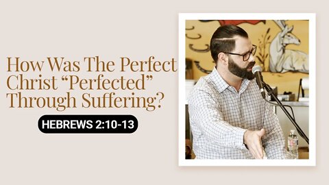 How Was The Perfect Christ “Perfected” Through Suffering? | Hebrews 2:10-13