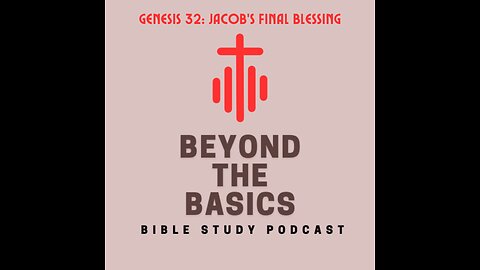 Genesis 32: Jacob's Final Blessing - Beyond The Basics Bible Study Podcast