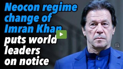 NEOCON REGIME CHANGE OF IMRAN KHAN PUTS WORLD LEADERS ON NOTICE