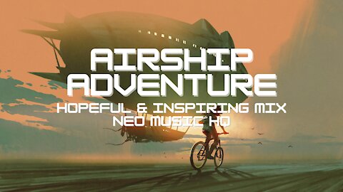 AIRSHIP ADVENTURE - Hopeful & Inspiring Mix | Calm & Happy Music Mix