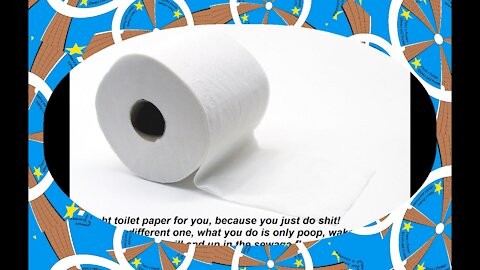 I bought toilet paper for you, you just do shit, wake up to life! [Quotes and Poems]