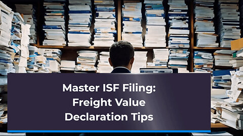 Maximizing ISF Filing Accuracy: Mastering the Freight Value Declaration