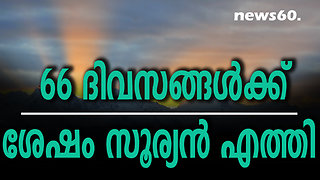 66 ദിവസങ്ങള്‍ക്ക് ശേഷം സൂര്യൻ എത്തി