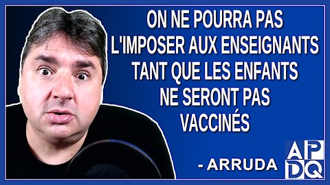 On ne pourra pas l'imposer aux enseignants, tant que les enfants ne seront pas vaccinés. Dit Arruda