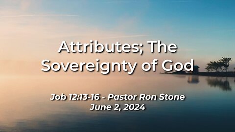 2024-06-02 - Attributes; The Sovereignty of God (Job 12:13-16) - Pastor Ron Stone